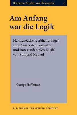 Am Anfang war die Logik: Hermeneutische Abhandlungen zum Ansatz der `Formalen und transzendentalen Logik' von Edmund Husserl - Bochumer Studien zur Philosophie 11 (Hardback)