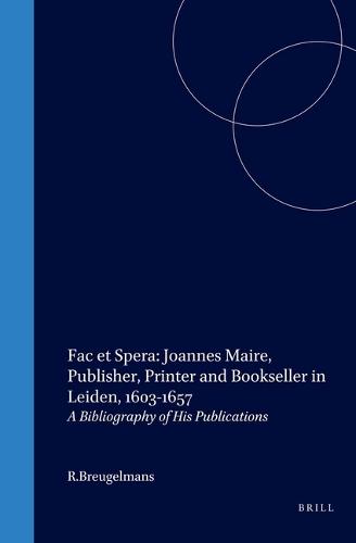 Fac et Spera: Joannes Maire, Publisher, Printer and Bookseller in Leiden, 1603-1657: A Bibliography of His Publications - Bibliotheca Bibliographica Neerlandica 39 (Hardback)