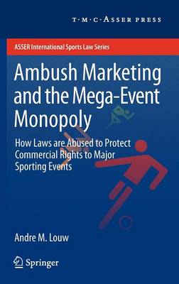 Ambush Marketing & the Mega-Event Monopoly: How Laws are Abused to Protect Commercial Rights to Major Sporting Events - ASSER International Sports Law Series (Hardback)
