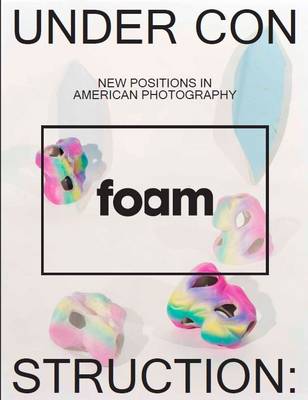 Under Construction, New Positions in American Photography: Foam Magazine 38 May 2014 (Paperback)