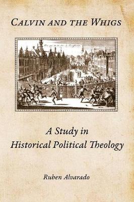 Calvin and the Whigs: A Study in Historical Political Theology (Paperback)