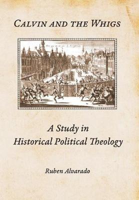 Calvin and the Whigs: A Study in Historical Political Theology (Hardback)