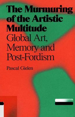 Pascal Gielen: The Murmuring of the Artistic Multitude. Global Art, Memory and Post-fordism (Paperback)