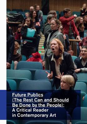 Future Publics (The Rest Can and Should be Done by the People): A Critical Reader in Contemporary Art (Paperback)