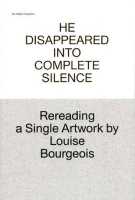 He Disappeared into Complete Silence - Rereading a Single Artwork by Louise Bourgeois (Paperback)