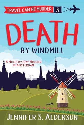 Death by Windmill: A Mother's Day Murder in Amsterdam - Travel Can Be Murder Cozy Mystery 3 (Paperback)