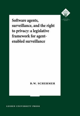 Software Agents, Surveillance, and the Right to Privacy: A Legislative Framework for Agent-enabled Surveillance - LUP Meijersreeks (Paperback)