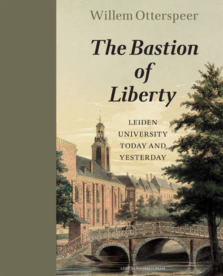 The Bastion of Liberty: Leiden University Today and Yesterday - LUP Academic (Hardback)
