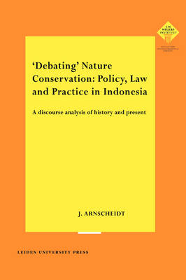 'Debating' Nature Conservation: Policy, Law and Practice in Indonesia: A Discourse Analysis of History and Present - LUP Meijersreeks (Paperback)