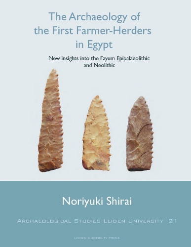 The Archaeology of the First Farmer-Herders in Egypt: New insights into the Fayum Epipalaeolithic and Neolithic - Archaeological Studies Leiden University 21 (Paperback)