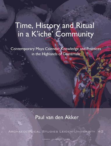 Time, History and Ritual in a K'Iche' Community: Contemporary Maya Calendar Knowledge and Practices in the Highlands of Guatemala - Archaeological Studies Leiden University (Paperback)