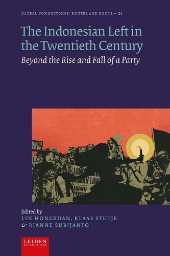 The Indonesian Left in the Twentieth Century: Beyond the Rise and Fall of a Party - Global Connections: Routes and Roots (Hardback)