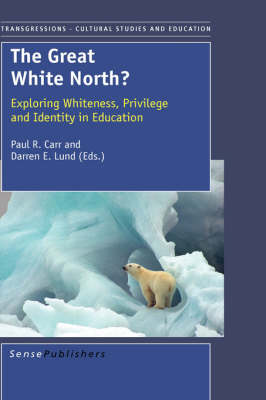 The Great White North?: Exploring Whiteness, Privilege and Identity in Education - Transgressions: Cultural Studies and Education 106 (Hardback)