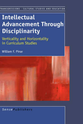 Intellectual Advancement Through Disciplinarity: Verticality and Horizontality in Curriculum Studies - Transgressions: Cultural Studies and Education 19 (Hardback)