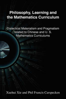 Philosophy, Learning and the Mathematics Curriculum: Dialectical Materialism and Pragmatism Related to Chinese and American Mathematics Curriculums (Paperback)