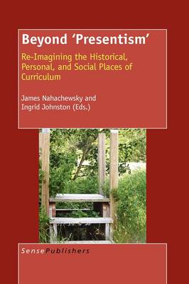 Beyond 'Presentism': Re-imagining the Historical, Personal, and Social Places of Curriculum (Paperback)