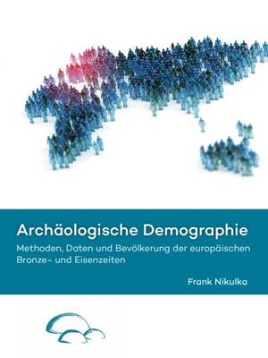 Archaologische Demographie: Methoden, Daten und Bevoelkerung der europaischen Bronze- und Eisenzeiten (Hardback)