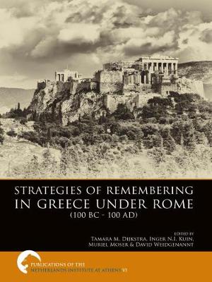 Strategies of Remembering in Greece Under Rome (100 BC - 100 AD) - Publications of the Netherlands Institute at Athens VI (Hardback)