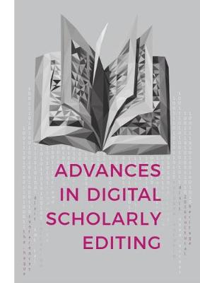 Advances in Digital Scholarly Editing: Papers presented at the DiXiT conferences in The Hague, Cologne, and Antwerp (Hardback)