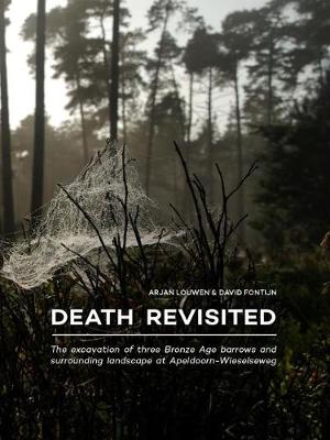 Death Revisited: The excavation of three Bronze Age barrows and surrounding landscape at Apeldoorn-Wieselseweg (Paperback)