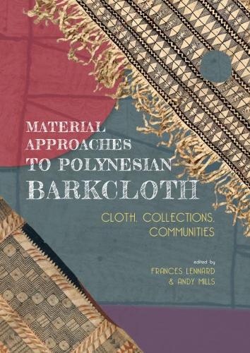 Material Approaches to Polynesian Barkcloth: Cloth, Collections, Communities (Hardback)