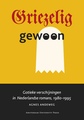 Griezelig Gewoon: Gotieke Verschijningen in Nederlandse Romans, 1980-1995 (Paperback)