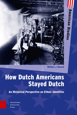 How Dutch Americans Stayed Dutch: An Historical Perspective on Ethnic Identities - American Studies (Hardback)