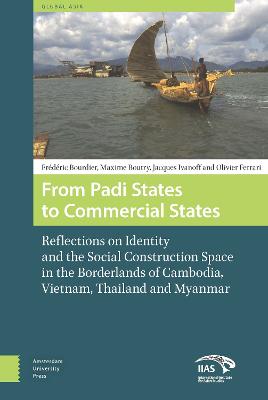 From Padi States to Commercial States: Reflections on Identity and the Social Construction Space in the Borderlands of Cambodia, Vietnam, Thailand and Myanmar - Global Asia 3 (Hardback)