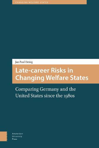 Late-career Risks in Changing Welfare States: Comparing Germany and the United States since the 1980s - Changing Welfare States (Hardback)