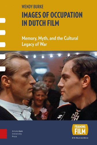 Images of Occupation in Dutch Film: Memory, Myth, and the Cultural Legacy of War - Framing Film (Hardback)