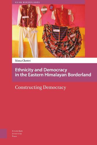 Ethnicity and Democracy in the Eastern Himalayan Borderland: Constructing Democracy - Asian Borderlands 3 (Hardback)