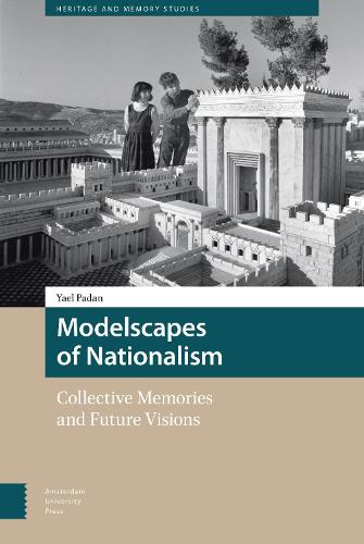 Modelscapes of Nationalism: Collective Memories and Future Visions - Heritage and Memory Studies 3 (Hardback)