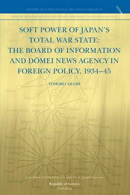 Soft Power of Japan's Total War State: The Board of Information and D Mei News Agency in Foreign Policy, 1934-45 (Paperback)