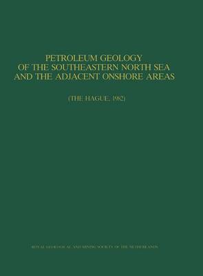 Petroleum Geology of the Southeastern North Sea and the Adjacent Onshore Areas: (The Hague, 1982) (Hardback)