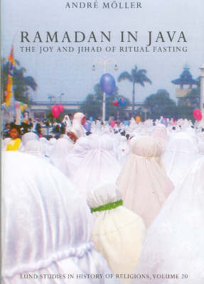 Ramadan in Java: v. 20: The Joy and Jihad of Ritual Fasting - Lund Studies in History of Religions v. 20 (Paperback)