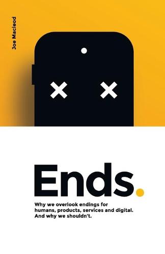Ends.: Why we overlook endings for humans, products, services and digital. And why we shouldn't. (Paperback)