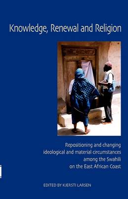 Knowledge, Renewal and Religion: Repositioning and Changing Ideological and Material Circumstances Among the Swahili on the East African Coast (Paperback)