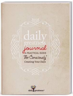 Dailygreatness Journal: A Practical Guide for Consciously Creating Your Days