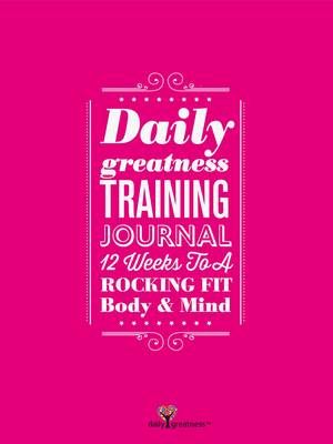 Dailygreatness Training Journal: 12 Weeks to a Rocking Fit Body & Mind - Dailygreatness Journal 3 (Book)