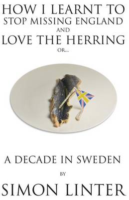 How I Learnt to Stop Missing England and Love the Herring or a Decade in Sweden (Paperback)