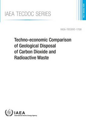 Techno-economic comparison of geological disposal of carbon dioxide and radioactive waste - IAEA-TECDOC Series 1758 (Paperback)