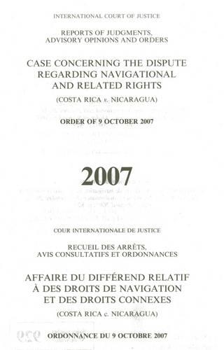 International Court of Justice Reports of Judgments, Advisory Opinions and Orders: Dispute Regarding Navigational and Related Rights (Costa Rica v. Nicaragua) Order of 9 October 2007 - ICJ Reports of Judgments Advisory Opinions & Order (Paperback)