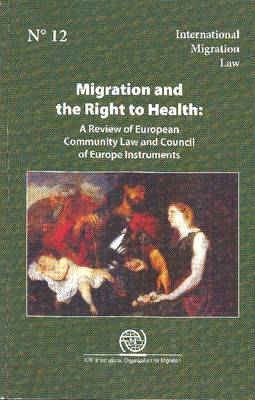 Migration and Right to Health: A Review of European Community Law and Council of Europe Instruments - International Migration Law No. 12 (Paperback)