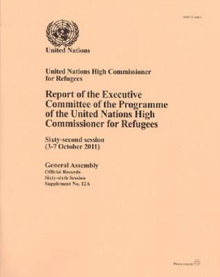 Report of the Executive Committee of the Programme of the United Nations High Commisioner for Refugees: Sixty-second Session, 3 to 7 Octo ber 2011 (Paperback)