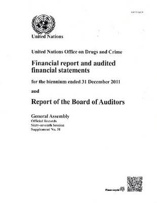 United Nations Office on Drugs and Crime: financial report and audited financial statements for the biennium ended 31 December 2011 and report of the Board of Auditors - Official records Session 67: sup (Paperback)
