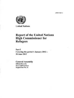 Report of the United Nations High Commissioner for Refugees part 1 covering the period from 1 January 2012 to 30 June 2013 - Official records Session 68: sup (Paperback)