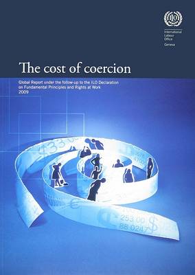 The Cost of Coercion 2009: Global Report Under the Follow-Up to the Ilo Declaration on Fundamental Principles and Rights at Work (Paperback)