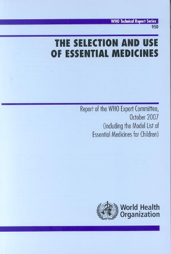 The selection and use of essential medicines: report of the WHO Expert Committee, October 2007 (including the model list of essential medicines for children) - WHO technical report series 950 (Paperback)