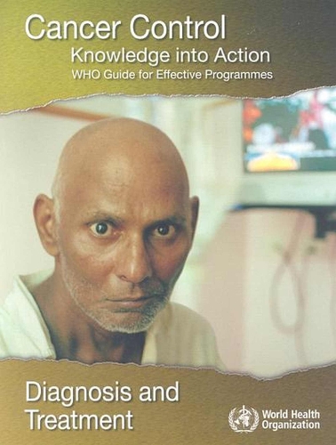 Cancer Control: Knowledge into Action. Who Guide for Effective Programmes: Diagnosis and Treatment (Paperback)
