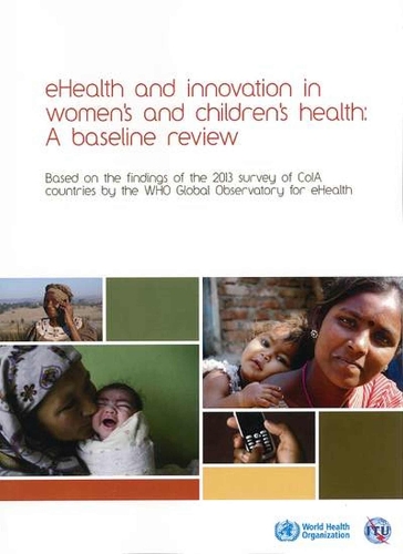 eHealth and innovation in women's and children's health: a baseline review: Based on the findings of the 2013 survey of CoIA countries by the WHO Global Observatory for eHealth (Paperback)